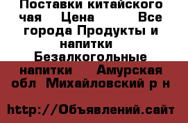 Поставки китайского чая  › Цена ­ 288 - Все города Продукты и напитки » Безалкогольные напитки   . Амурская обл.,Михайловский р-н